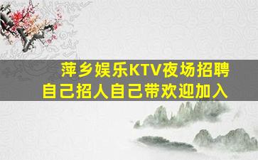 萍乡娱乐KTV夜场招聘自己招人自己带欢迎加入